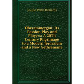 Книга Oberammergau: Its Passion Play and Players: A 20Th Century Pilgrimage to a Modern Jerusalem and a New Gethsemane
Книга Oberammergau: Its Passion Play and Players: A 20Th Century Pilgrimage to a Modern Jerusalem and a New Gethsemane