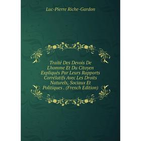 Книга Traité Des Devois De L'homme Et Du Citoyen Expliqués Par Leurs Rapports Corrélatifs Avec Les Droits Naturels, Sociaux Et Politiques. (French Edi
Книга Traité Des Devois De L'homme Et Du Citoyen Expliqués Par Leurs Rapports Corrélatifs Avec Les Droits Naturels, Sociaux Et Politiques. (French Edi