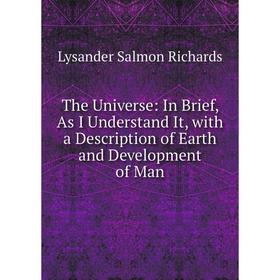 Книга The Universe: In Brief, As I Understand It, with a Description of Earth and Development of Man
Книга The Universe: In Brief, As I Understand It, with a Description of Earth and Development of Man