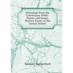 Книга Gleanings from the Caledonian Wilds: Poems and Songs, Written Partly in the Scotch Dialect
Книга Gleanings from the Caledonian Wilds: Poems and Songs, Written Partly in the Scotch Dialect