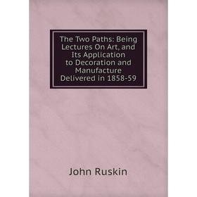 Книга The Two Paths: Being Lectures On Art, and Its Application to Decoration and Manufacture Delivered in 1858-59
Книга The Two Paths: Being Lectures On Art, and Its Application to Decoration and Manufacture Delivered in 1858-59