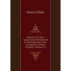 Книга Reports of Cases Argued and Determined in the Supreme Court of Appeals of West Virginia, Volume 15
Книга Reports of Cases Argued and Determined in the Supreme Court of Appeals of West Virginia, Volume 15