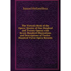 Книга The Victrola Book of the Opera: Stories of One Hundred and Twenty Operas with Seven-Hundred Illustrations and Descriptions of Twelve-Hundred Vic
Книга The Victrola Book of the Opera: Stories of One Hundred and Twenty Operas with Seven-Hundred Illustrations and Descriptions of Twelve-Hundred Vic