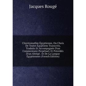 Книга Chrestomathie Égyptienne, Ou Choix De Textes Égyptiens Transcrits, Traduits Et Accompagnés D'un Commentaire Perpétuel, Et Précédés D'un Abrégé.
Книга Chrestomathie Égyptienne, Ou Choix De Textes Égyptiens Transcrits, Traduits Et Accompagnés D'un Commentaire Perpétuel, Et Précédés D'un Abrégé.
