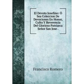 Книга El Devoto Josefino: Ó Sea Coleccion De Devociones En Honor, Culto Y Reverencia Del Glorioso Patriarca Señor San Jose.
Книга El Devoto Josefino: Ó Sea Coleccion De Devociones En Honor, Culto Y Reverencia Del Glorioso Patriarca Señor San Jose.