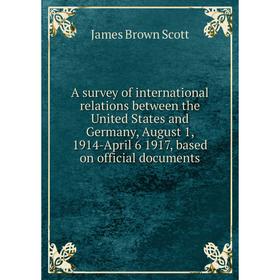 Книга A survey of international relations between the United States and Germany, August 1, 1914-April 6 1917, based on official documents
Книга A survey of international relations between the United States and Germany, August 1, 1914-April 6 1917, based on official documents