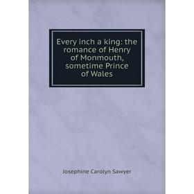 Книга Every inch a king: the romance of Henry of Monmouth, sometime Prince of Wales
Книга Every inch a king: the romance of Henry of Monmouth, sometime Prince of Wales