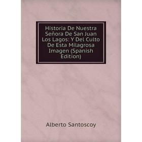 Книга Historia De Nuestra Señora De San Juan Los Lagos: Y Del Culto De Esta Milagrosa Imagen (Spanish Edition)
Книга Historia De Nuestra Señora De San Juan Los Lagos: Y Del Culto De Esta Milagrosa Imagen (Spanish Edition)