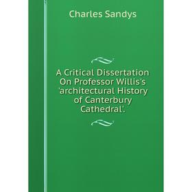 Книга A Critical Dissertation On Professor Willis's 'architectural History of Canterbury Cathedral'.
Книга A Critical Dissertation On Professor Willis's 'architectural History of Canterbury Cathedral'.