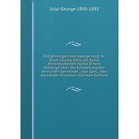 Книга Ermahnungen Von George Jutzi: In Stark County, Ohio, An Seine Hinerbliebenen, Nebst Einem Anhange Über Die Entstehung Der Amischen Gemeinde; Von
Книга Ermahnungen Von George Jutzi: In Stark County, Ohio, An Seine Hinerbliebenen, Nebst Einem Anhange Über Die Entstehung Der Amischen Gemeinde; Von