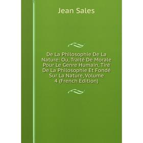 Книга De La Philosophie De La Nature: Ou, Traité De Morale Pour Le Genre Humain, Tiré De La Philosophie Et Fondé Sur La Nature, Volume 4 (French Editi
Книга De La Philosophie De La Nature: Ou, Traité De Morale Pour Le Genre Humain, Tiré De La Philosophie Et Fondé Sur La Nature, Volume 4 (French Editi