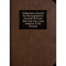 Книга Ordinances, Passed By The Legislative Council Of Great Salt Lake City, And Ordered To Be Printed
Книга Ordinances, Passed By The Legislative Council Of Great Salt Lake City, And Ordered To Be Printed