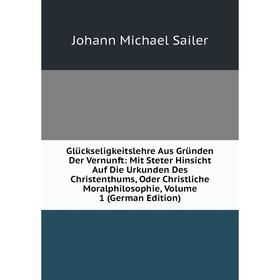 Книга Glückseligkeitslehre Aus Gründen Der Vernunft: Mit Steter Hinsicht Auf Die Urkunden Des Christenthums, Oder Christliche Moralphilosophie, Volume
Книга Glückseligkeitslehre Aus Gründen Der Vernunft: Mit Steter Hinsicht Auf Die Urkunden Des Christenthums, Oder Christliche Moralphilosophie, Volume