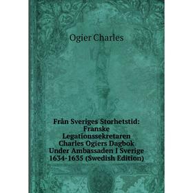 Книга Från Sveriges Storhetstid: Franske Legationssekretaren Charles Ogiers Dagbok Under Ambassaden I Sverige 1634-1635 (Swedish Edition)
Книга Från Sveriges Storhetstid: Franske Legationssekretaren Charles Ogiers Dagbok Under Ambassaden I Sverige 1634-1635 (Swedish Edition)