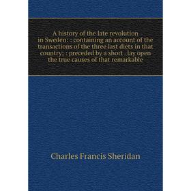 Книга A history of the late revolution in Sweden:: containing an account of the transactions of the three last diets in that country;: preceded by a s
Книга A history of the late revolution in Sweden:: containing an account of the transactions of the three last diets in that country;: preceded by a s