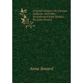Книга Original Sonnets On Various Subjects: And Odes Paraphrased from Horace: By Anna Seward
Книга Original Sonnets On Various Subjects: And Odes Paraphrased from Horace: By Anna Seward