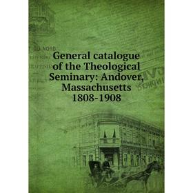 Книга General catalogue of the Theological Seminary: Andover, Massachusetts 1808-1908
Книга General catalogue of the Theological Seminary: Andover, Massachusetts 1808-1908