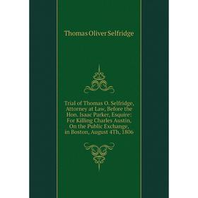 Книга Trial of Thomas O. Selfridge, Attorney at Law, Before the Hon. Isaac Parker, Esquire: For Killing Charles Austin, On the Public Exchange, in Bos
Книга Trial of Thomas O. Selfridge, Attorney at Law, Before the Hon. Isaac Parker, Esquire: For Killing Charles Austin, On the Public Exchange, in Bos