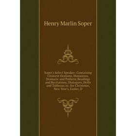 Книга Soper's Select Speaker: Containing Choicest Orations, Humorous, Dramatic and Pathetic Readings and Recitations, Dialogues, Drills and Tableaux i
Книга Soper's Select Speaker: Containing Choicest Orations, Humorous, Dramatic and Pathetic Readings and Recitations, Dialogues, Drills and Tableaux i