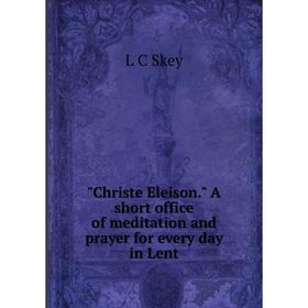 Книга Christe Eleison. A short office of meditation and prayer for every day in Lent
Книга Christe Eleison. A short office of meditation and prayer for every day in Lent