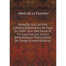 Книга Rymaille Sur Les Plus Célèbres Bibliotières De Paris En 1649: Avec Des Notes Et Un Essai Sur Les Autres Bibliothèques Particulières Du Temps (Fr
Книга Rymaille Sur Les Plus Célèbres Bibliotières De Paris En 1649: Avec Des Notes Et Un Essai Sur Les Autres Bibliothèques Particulières Du Temps (Fr