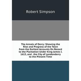 Книга The Annals of Derry: Showing the Rise and Progress of the Town from the Earliest Accounts On Record to the Plantation Under King James I. 1613,
Книга The Annals of Derry: Showing the Rise and Progress of the Town from the Earliest Accounts On Record to the Plantation Under King James I. 1613,