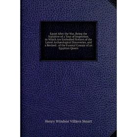 Книга Egypt After the War, Being the Narrative of a Tour of Inspection. in Which Are Embodied Notices of the Latest Archæological Discoveries, and a R
Книга Egypt After the War, Being the Narrative of a Tour of Inspection. in Which Are Embodied Notices of the Latest Archæological Discoveries, and a R