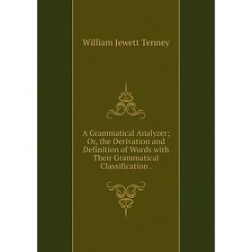 Книга A Grammatical Analyzer; Or, the Derivation and Definition of Words with Their Grammatical Classification.
Книга A Grammatical Analyzer; Or, the Derivation and Definition of Words with Their Grammatical Classification.