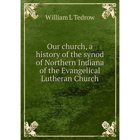 Книга Our church, a history of the synod of Northern Indiana of the Evangelical Lutheran Church
Книга Our church, a history of the synod of Northern Indiana of the Evangelical Lutheran Church