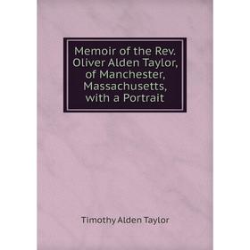 Книга Memoir of the Rev Oliver Alden Taylor, of Manchester, Massachusetts, with a Portrait
Книга Memoir of the Rev Oliver Alden Taylor, of Manchester, Massachusetts, with a Portrait