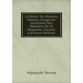 Книга Le Brésil: Ou Histoire, Moeurs, Usages Et Coutumes Des Habitans De Ce Royaume, Volume 6
Книга Le Brésil: Ou Histoire, Moeurs, Usages Et Coutumes Des Habitans De Ce Royaume, Volume 6