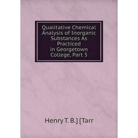 Книга Qualitative Chemical Analysis of Inorganic Substances As Practiced in Georgetown College, Part 3
Книга Qualitative Chemical Analysis of Inorganic Substances As Practiced in Georgetown College, Part 3