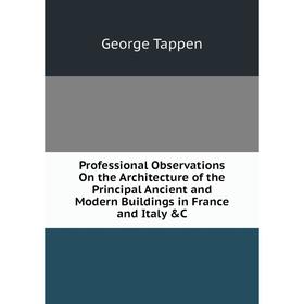 Книга Professional Observations On the Architecture of the Principal Ancient and Modern Buildings in France and Italy C
Книга Professional Observations On the Architecture of the Principal Ancient and Modern Buildings in France and Italy C