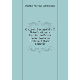 Книга Q Aurelii Summachi V C Octo Orationum Ineditarum Partes Inuenit Notisque Declarauit (Latin Edition)
Книга Q Aurelii Summachi V C Octo Orationum Ineditarum Partes Inuenit Notisque Declarauit (Latin Edition)