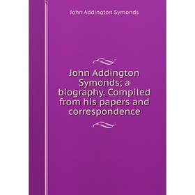 Книга John Addington Symonds; a biography. Compiled from his papers and correspondence
Книга John Addington Symonds; a biography. Compiled from his papers and correspondence