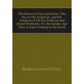 Книга The Return of the Lord Jesus: The Key to the Scripture, and the Solution of All Our Political and Social Problems; Or, the Golden Age That Is So
Книга The Return of the Lord Jesus: The Key to the Scripture, and the Solution of All Our Political and Social Problems; Or, the Golden Age That Is So