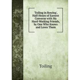 Книга Toiling in Rowing', Half-Hours of Earnest Converse with My Hard-Working Friends, by One Who Knows and Loves Them
Книга Toiling in Rowing', Half-Hours of Earnest Converse with My Hard-Working Friends, by One Who Knows and Loves Them