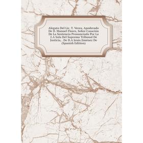 Книга Alegato Del Lic. T. Verea, Apoderado De D. Manuel Flores, Sobre Casación De La Sentencia Pronunciada Por La 2.A Sala Del Supremo Tribunal De Jus
Книга Alegato Del Lic. T. Verea, Apoderado De D. Manuel Flores, Sobre Casación De La Sentencia Pronunciada Por La 2.A Sala Del Supremo Tribunal De Jus