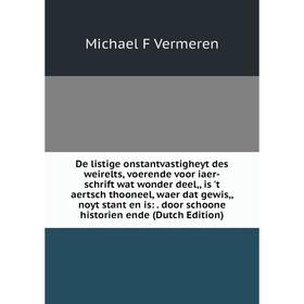 Книга De listige onstantvastigheyt des weirelts, voerende voor iaer-schrift wat wonder deel,, is 't aertsch thooneel, waer dat gewis,, noyt stant en i
Книга De listige onstantvastigheyt des weirelts, voerende voor iaer-schrift wat wonder deel,, is 't aertsch thooneel, waer dat gewis,, noyt stant en i