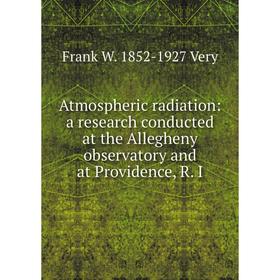 Книга Atmospheric radiation: a research conducted at the Allegheny observatory and at Providence, R. I
Книга Atmospheric radiation: a research conducted at the Allegheny observatory and at Providence, R. I