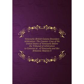 Книга Venezuela-British Guiana Boundary Arbitration: The Counter-Case of the United States of Venezuela Before the Tribunal of Arbitration to Convene
Книга Venezuela-British Guiana Boundary Arbitration: The Counter-Case of the United States of Venezuela Before the Tribunal of Arbitration to Convene