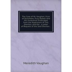 Книга The Case of Mr. Vaughan, Vicar of Dunchtew, Truly Stated: And His Innocence Vindicated, from the Aspersions of Tho. Overton; and the. a Letter o
Книга The Case of Mr. Vaughan, Vicar of Dunchtew, Truly Stated: And His Innocence Vindicated, from the Aspersions of Tho. Overton; and the. a Letter o