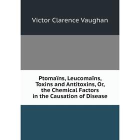 Книга Ptomaïns, Leucomaïns, Toxins and Antitoxins, Or, the Chemical Factors in the Causation of Disease
Книга Ptomaïns, Leucomaïns, Toxins and Antitoxins, Or, the Chemical Factors in the Causation of Disease