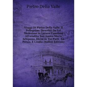 Книга Viaggi Di Pietro Della Valle, Il Pellegrino: Descritti Da Lui Medesimo in Lettere Familiari All'erudito Suo Amico Mario Schipano, Divisi in Tre
Книга Viaggi Di Pietro Della Valle, Il Pellegrino: Descritti Da Lui Medesimo in Lettere Familiari All'erudito Suo Amico Mario Schipano, Divisi in Tre