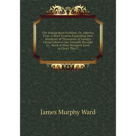 Книга The Immigration Problem; Or, America First: A Brief Treatise Explaining How Hundreds of Thousands of Foreign Cheap Laborers Are Annually Brought
Книга The Immigration Problem; Or, America First: A Brief Treatise Explaining How Hundreds of Thousands of Foreign Cheap Laborers Are Annually Brought