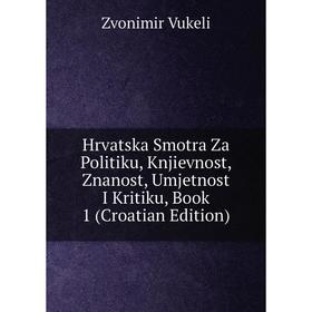 Книга Hrvatska Smotra Za Politiku, Knjievnost, Znanost, Umjetnost I Kritiku, Book 1 (Croatian Edition)
Книга Hrvatska Smotra Za Politiku, Knjievnost, Znanost, Umjetnost I Kritiku, Book 1 (Croatian Edition)