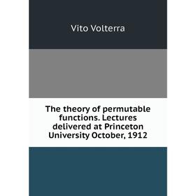 Книга The theory of permutable functions. Lectures delivered at Princeton University October, 1912
Книга The theory of permutable functions. Lectures delivered at Princeton University October, 1912