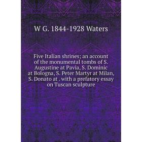 Книга Five Italian shrines; an account of the monumental tombs of S. Augustine at Pavia, S. Dominic at Bologna, S. Peter Martyr at Milan, S. Donato at
Книга Five Italian shrines; an account of the monumental tombs of S. Augustine at Pavia, S. Dominic at Bologna, S. Peter Martyr at Milan, S. Donato at