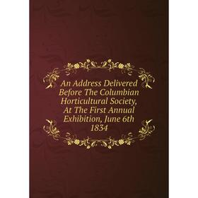 Книга An Address Delivered Before The Columbian Horticultural Society, At The First Annual Exhibition, June 6th 1834
Книга An Address Delivered Before The Columbian Horticultural Society, At The First Annual Exhibition, June 6th 1834