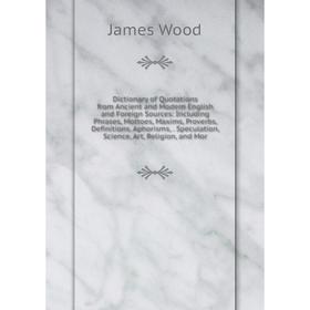 Книга Dictionary of Quotations from Ancient and Modern English and Foreign Sources: Including Phrases, Mottoes, Maxims, Proverbs, Definitions, Aphoris
Книга Dictionary of Quotations from Ancient and Modern English and Foreign Sources: Including Phrases, Mottoes, Maxims, Proverbs, Definitions, Aphoris